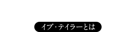 about Eve Taylor：イブ・テイラーとは