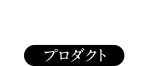 Products：プロダクト